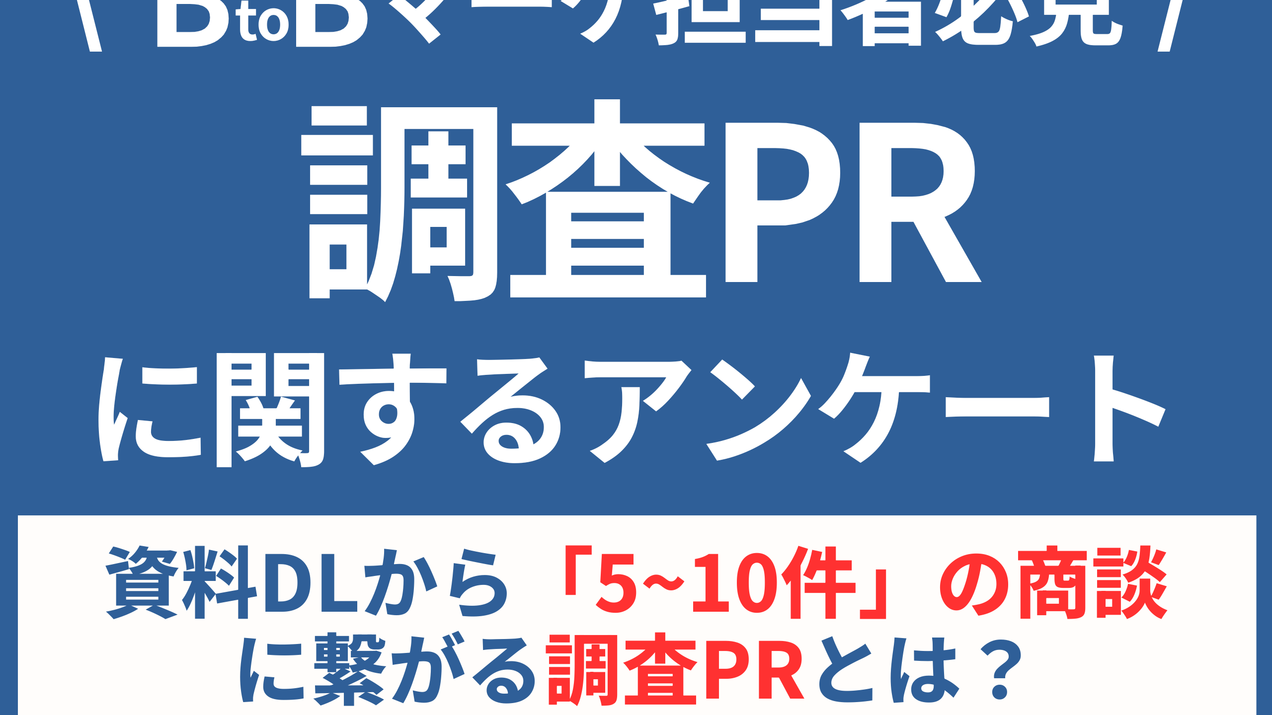 【BtoBマーケ担当者必見】資料DLから「5~10件」の商談に繋がる調査PRとは？徹底調査！-1