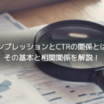 インプレッションとCTRの関係とは？その基本と相関関係を解説！