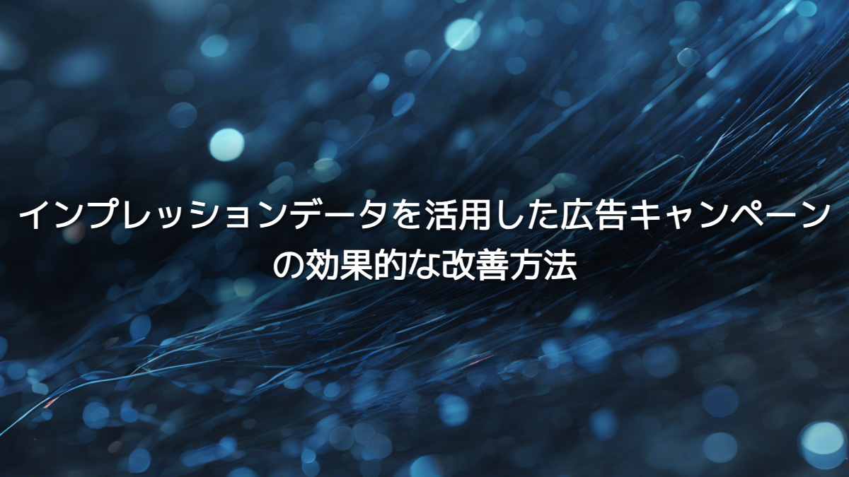 インプレッションデータを活用した広告キャンペーンの効果的な改善方法